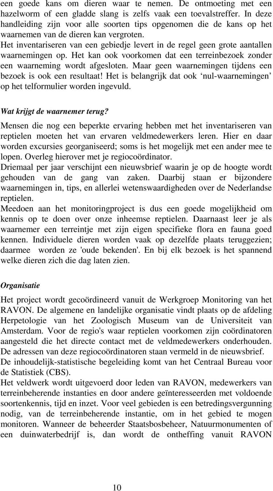 Het inventariseren van een gebiedje levert in de regel geen grote aantallen waarnemingen op. Het kan ook voorkomen dat een terreinbezoek zonder een waarneming wordt afgesloten.