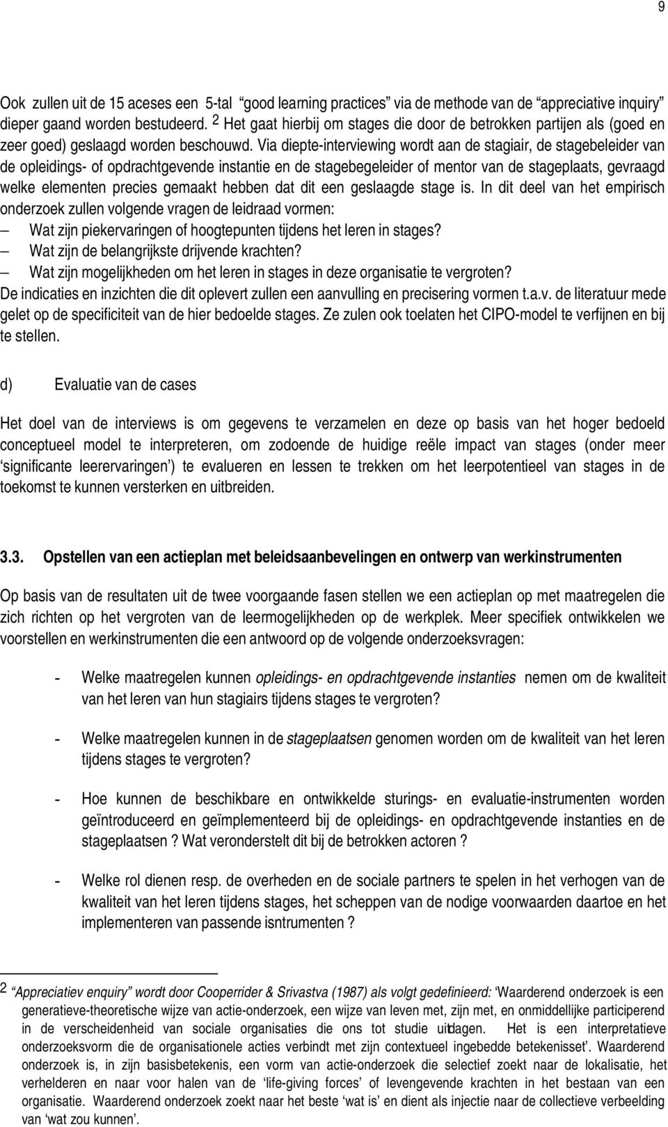 Via diepte-interviewing wordt aan de stagiair, de stagebeleider van de opleidings- of opdrachtgevende instantie en de stagebegeleider of mentor van de stageplaats, gevraagd welke elementen precies