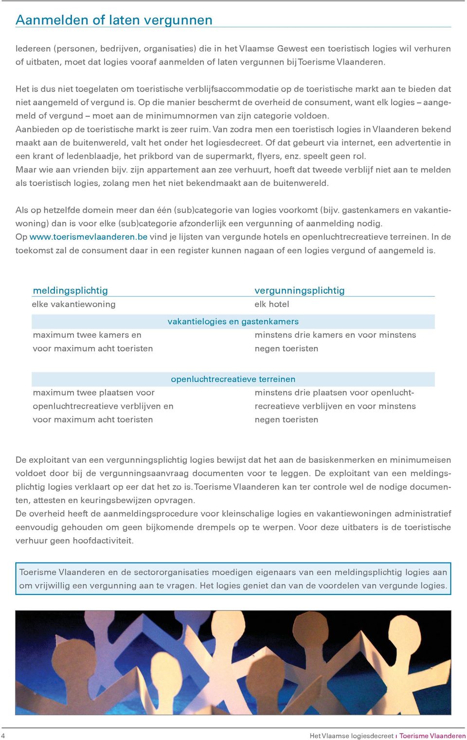 Op die manier beschermt de overheid de consument, want elk logies aangemeld of vergund moet aan de minimumnormen van zijn categorie voldoen. Aanbieden op de toeristische markt is zeer ruim.