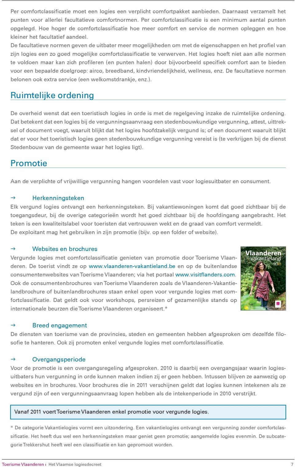 De facultatieve normen geven de uitbater meer mogelijkheden om met de eigenschappen en het profiel van zijn logies een zo goed mogelijke comfortclassificatie te verwerven.