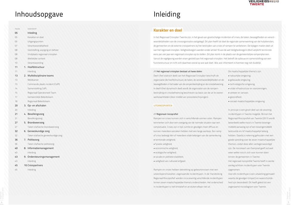 Multidisciplinaire teams 13 Meldkamer 13 Commando plaats incident (CoPI) 14 Samenstelling CoPI, 15 Operationeel eam 17 18 Beleidsteam 20 3. Op- en afschalen 20 Inleiding 21 4.