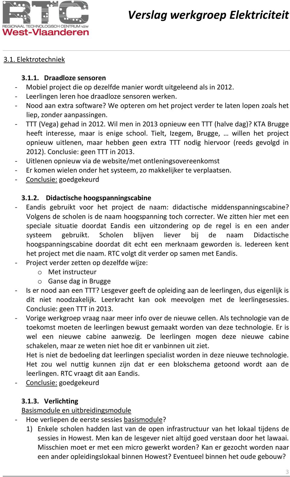 KTA Brugge heeft interesse, maar is enige school. Tielt, Izegem, Brugge, willen het project opnieuw uitlenen, maar hebben geen extra TTT nodig hiervoor (reeds gevolgd in 2012).