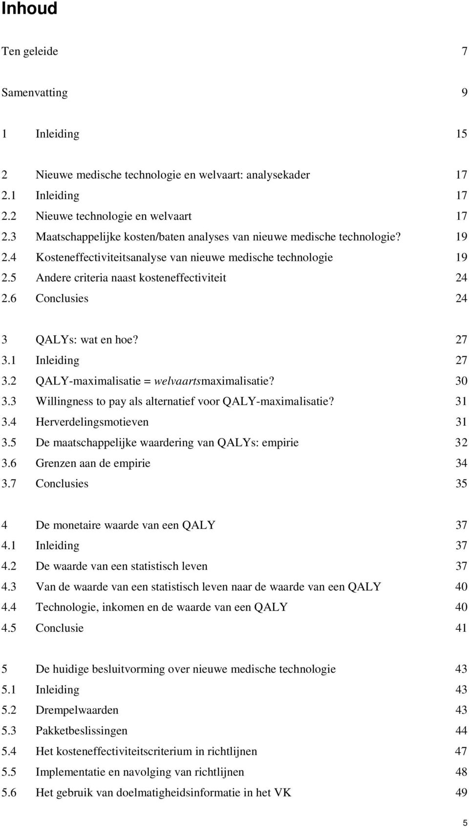 6 Conclusies 24 3 QALYs: wat en hoe? 27 3.1 Inleiding 27 3.2 QALY-maximalisatie = welvaartsmaximalisatie? 30 3.3 Willingness to pay als alternatief voor QALY-maximalisatie? 31 3.