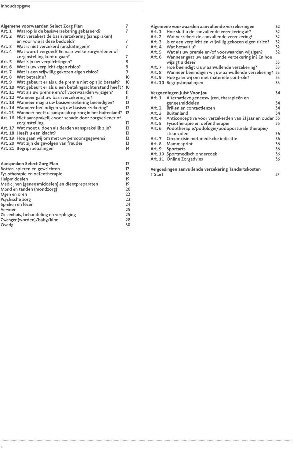 9 Art. 8 Wat betaalt u? 10 Art. 9 Wat gebeurt er als u de premie niet op tijd betaalt? 10 Art. 10 Wat gebeurt er als u een betalingsachterstand heeft? 10 Art. 11 Wat als uw premie en/of voorwaarden wijzigen?