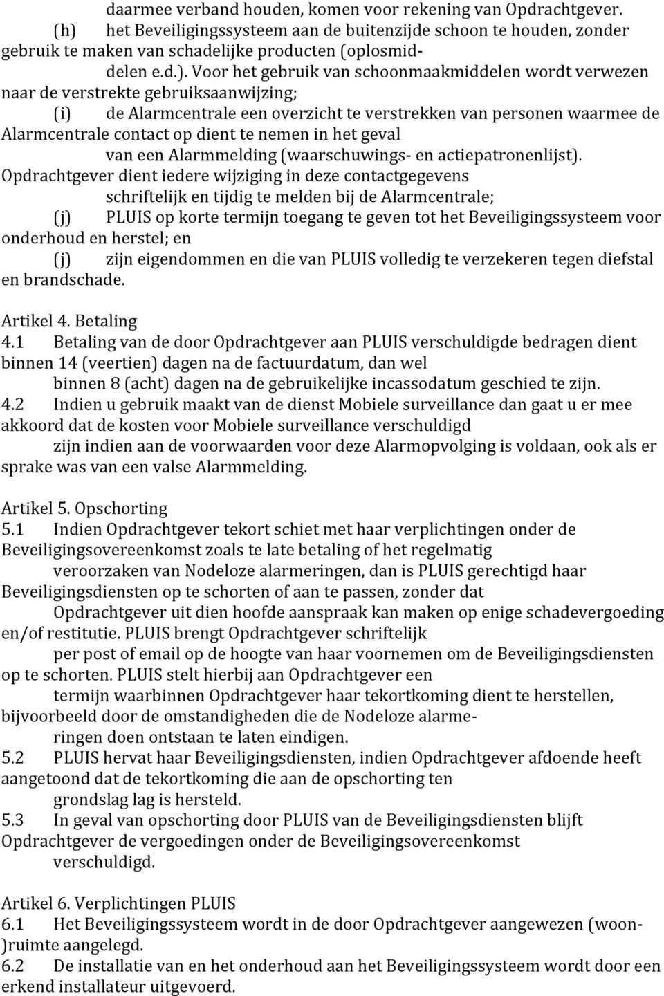 Voor het gebruik van schoonmaakmiddelen wordt verwezen naar de verstrekte gebruiksaanwijzing; (i) de Alarmcentrale een overzicht te verstrekken van personen waarmee de Alarmcentrale contact op dient