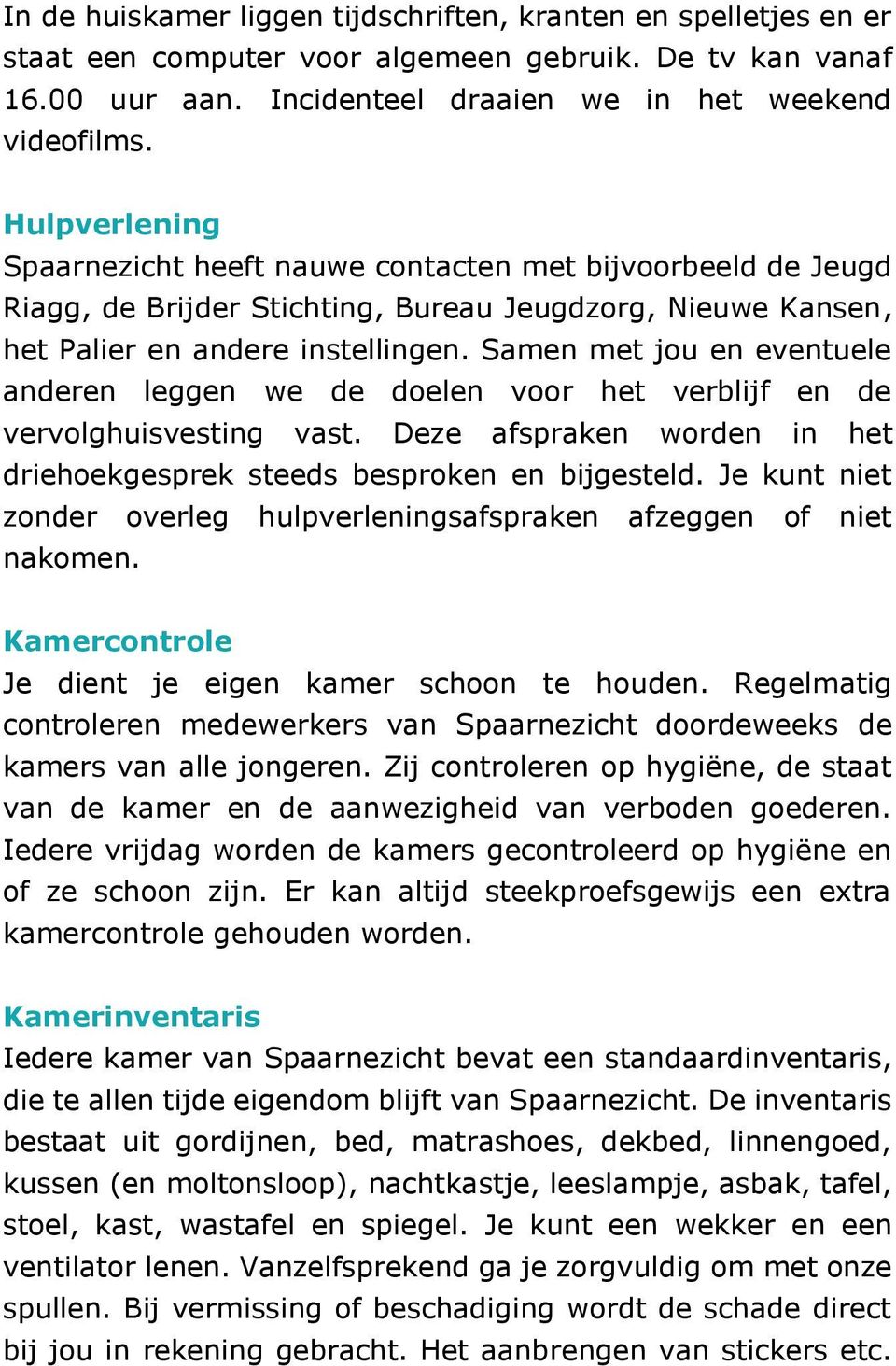 Samen met jou en eventuele anderen leggen we de doelen voor het verblijf en de vervolghuisvesting vast. Deze afspraken worden in het driehoekgesprek steeds besproken en bijgesteld.