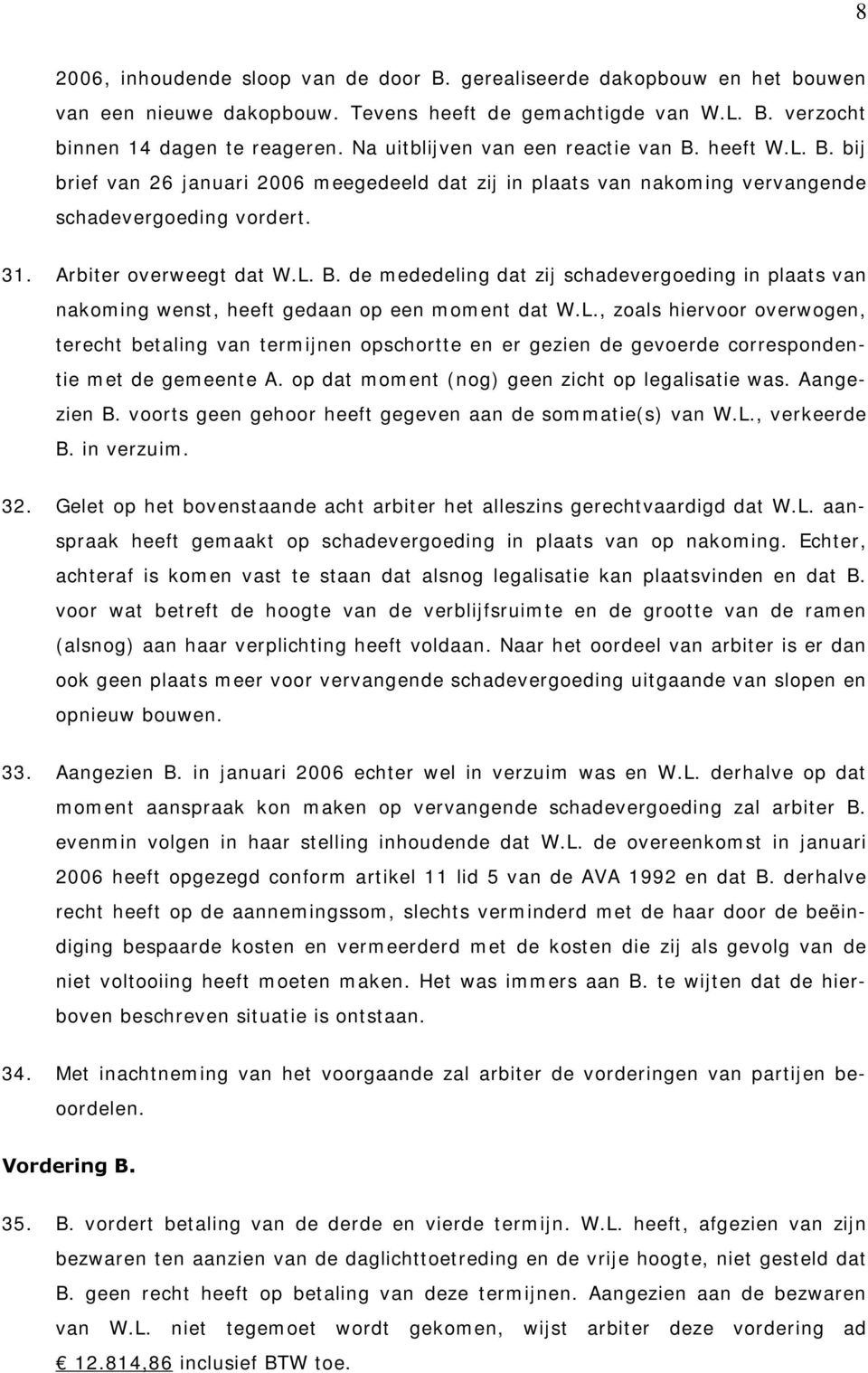 L., zoals hiervoor overwogen, terecht betaling van termijnen opschortte en er gezien de gevoerde correspondentie met de gemeente A. op dat moment (nog) geen zicht op legalisatie was. Aangezien B.