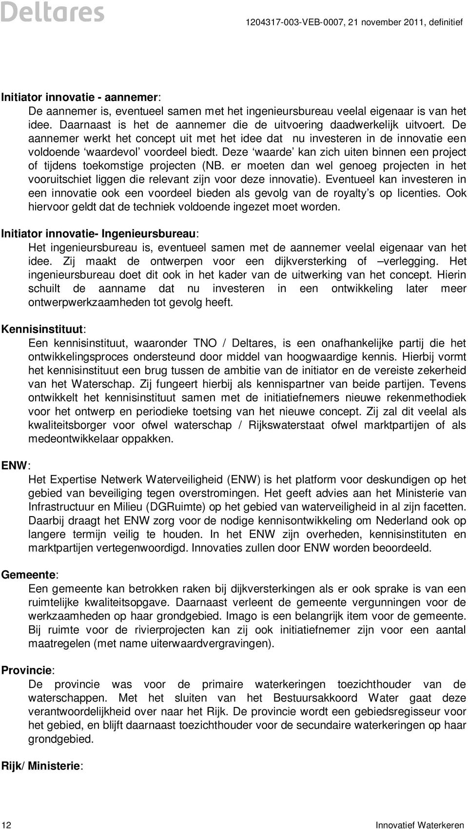 Deze waarde kan zich uiten binnen een project of tijdens toekomstige projecten (NB. er moeten dan wel genoeg projecten in het vooruitschiet liggen die relevant zijn voor deze innovatie).