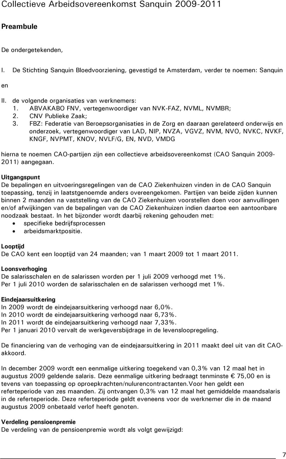 FBZ: Federatie van Beroepsorganisaties in de Zorg en daaraan gerelateerd onderwijs en onderzoek, vertegenwoordiger van LAD, NIP, NVZA, VGVZ, NVM, NVO, NVKC, NVKF, KNGF, NVPMT, KNOV, NVLF/G, EN, NVD,