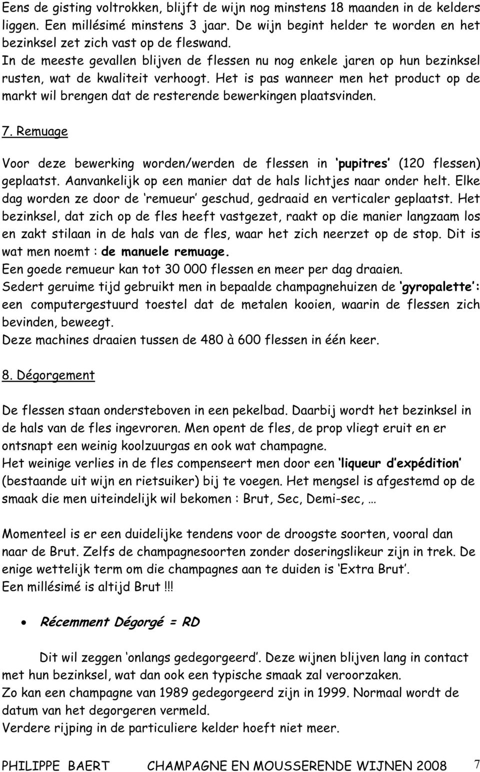 Het is pas wanneer men het product op de markt wil brengen dat de resterende bewerkingen plaatsvinden. 7. Remuage Voor deze bewerking worden/werden de flessen in pupitres (120 flessen) geplaatst.