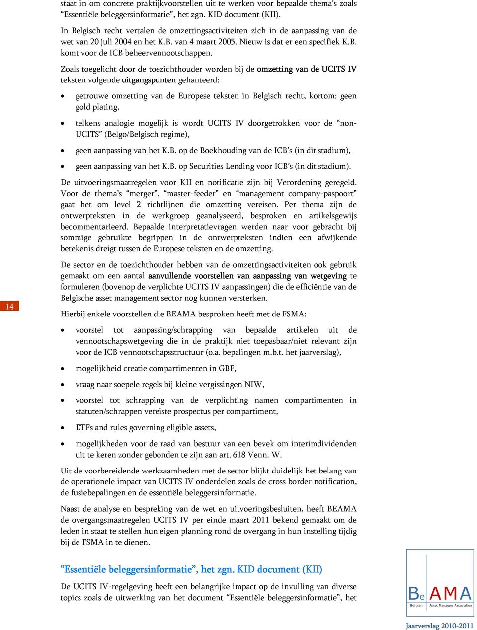 Zoals toegelicht door de toezichthouder worden bij de omzetting van de UCITS IV teksten volgende uitgangspunten gehanteerd: getrouwe omzetting van de Europese teksten in Belgisch recht, kortom: geen