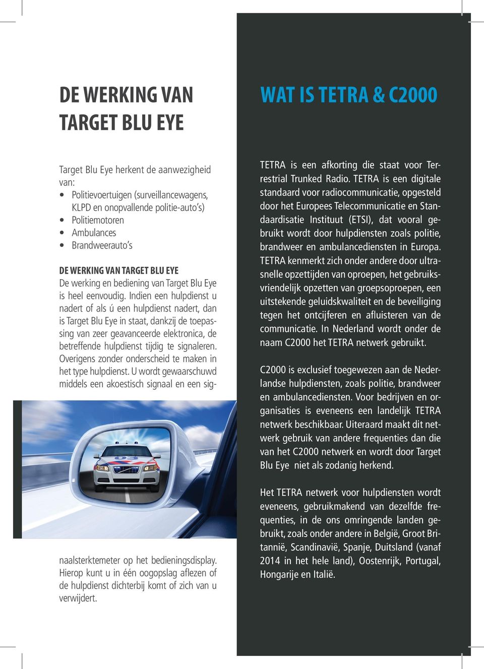 Indien een hulpdienst u nadert of als ú een hulpdienst nadert, dan is Target Blu Eye in staat, dankzij de toepassing van zeer geavanceerde elektronica, de betreffende hulpdienst tijdig te signaleren.