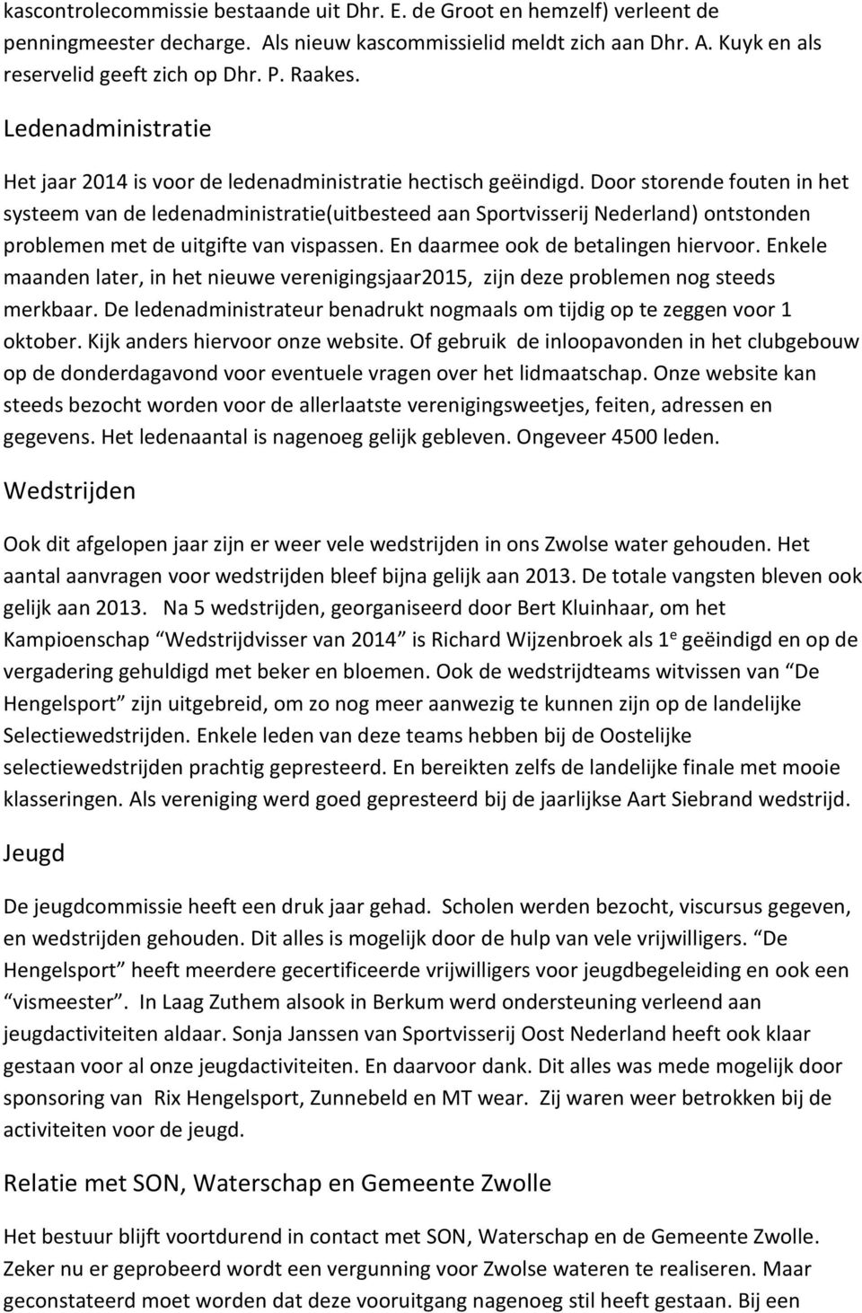 Door storende fouten in het systeem van de ledenadministratie(uitbesteed aan Sportvisserij Nederland) ontstonden problemen met de uitgifte van vispassen. En daarmee ook de betalingen hiervoor.