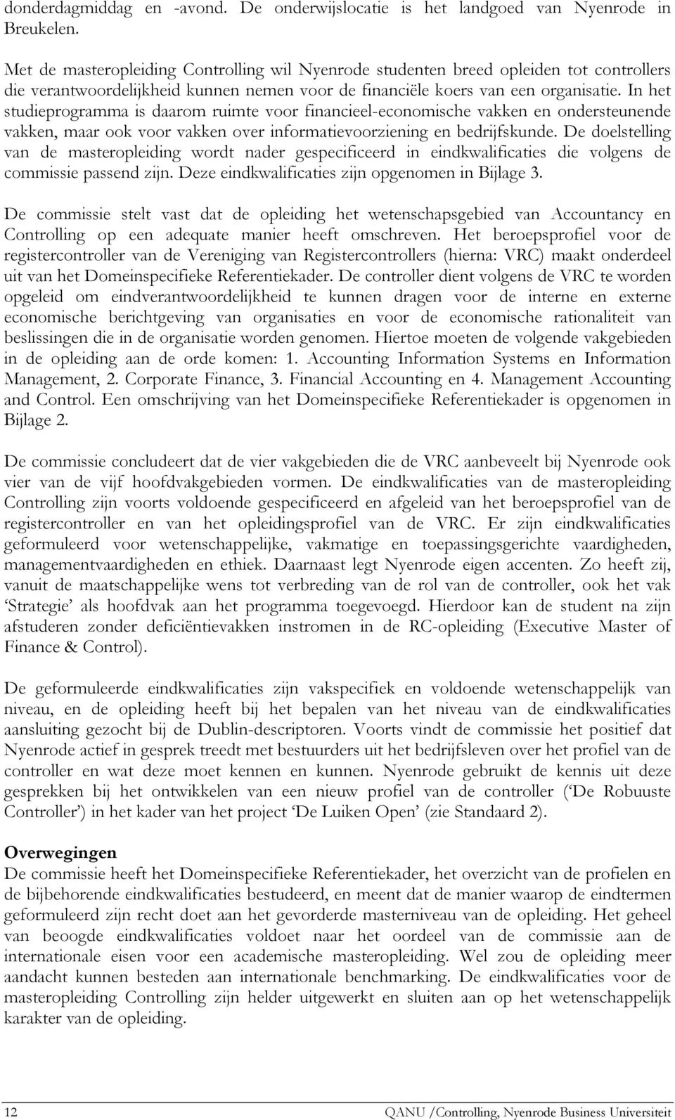 In het studieprogramma is daarom ruimte voor financieel-economische vakken en ondersteunende vakken, maar ook voor vakken over informatievoorziening en bedrijfskunde.