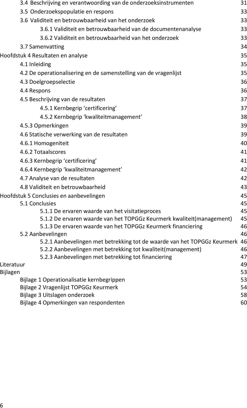 3 Doelgroepselectie 36 4.4 Respons 36 4.5 Beschrijving van de resultaten 37 4.5.1 Kernbegrip certificering 37 4.5.2 Kernbegrip kwaliteitmanagement 38 4.5.3 Opmerkingen 39 4.