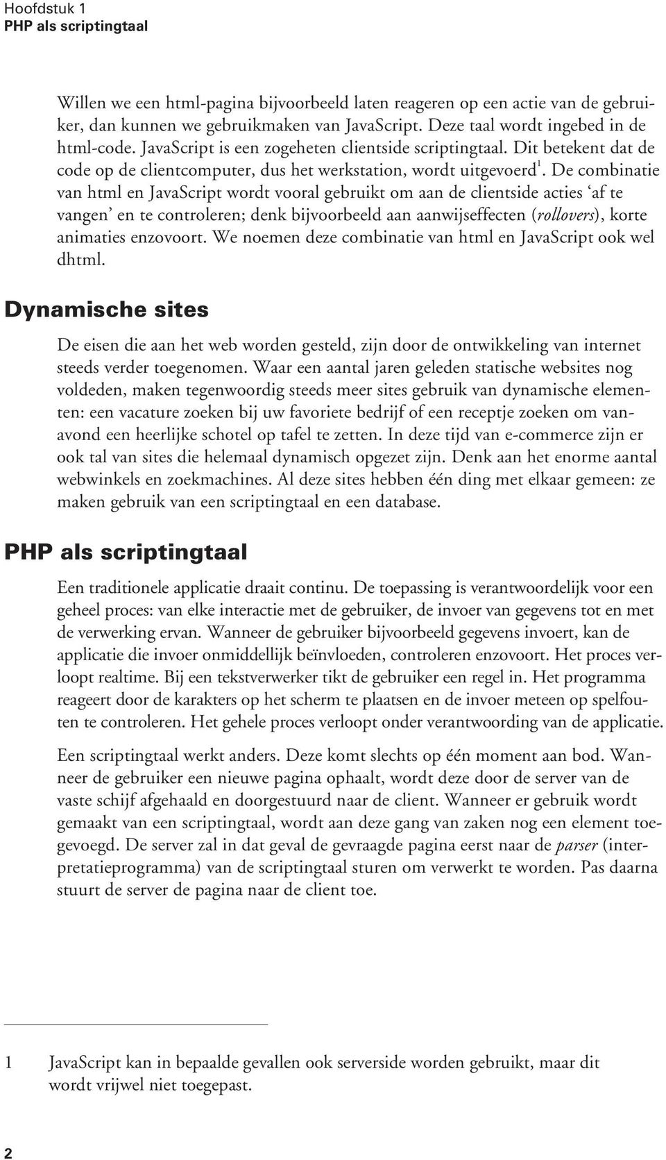 Decombinatie van html en JavaScript wordt vooral gebruikt om aan de clientside acties af te vangen en te controleren; denk bijvoorbeeld aan aanwijseffecten (rollovers), korte animaties enzovoort.