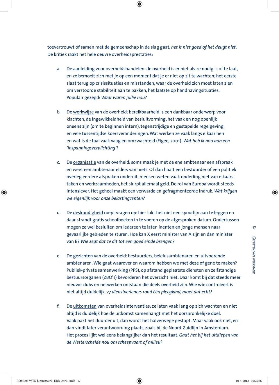 crisissituaties en misstanden, waar de overheid zich moet laten zien om verstoorde stabiliteit aan te pakken, het laatste op handhavingsituaties. Populair gezegd: Waar waren jullie nou? b.