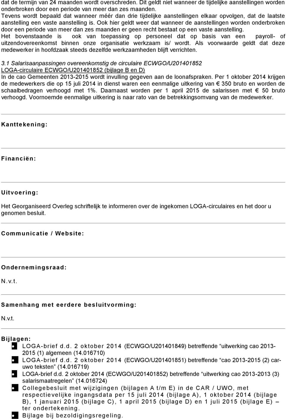 Ook hier geldt weer dat wanneer de aanstellingen worden onderbroken door een periode van meer dan zes maanden er geen recht bestaat op een vaste aanstelling.