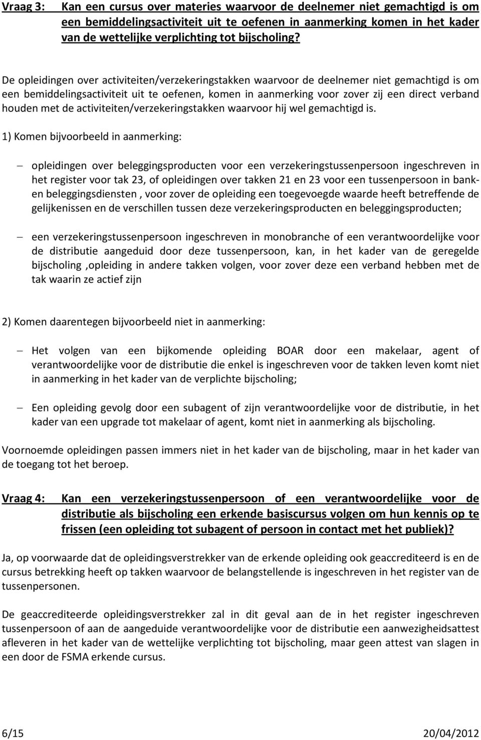 De opleidingen over activiteiten/verzekeringstakken waarvoor de deelnemer niet gemachtigd is om een bemiddelingsactiviteit uit te oefenen, komen in aanmerking voor zover zij een direct verband houden