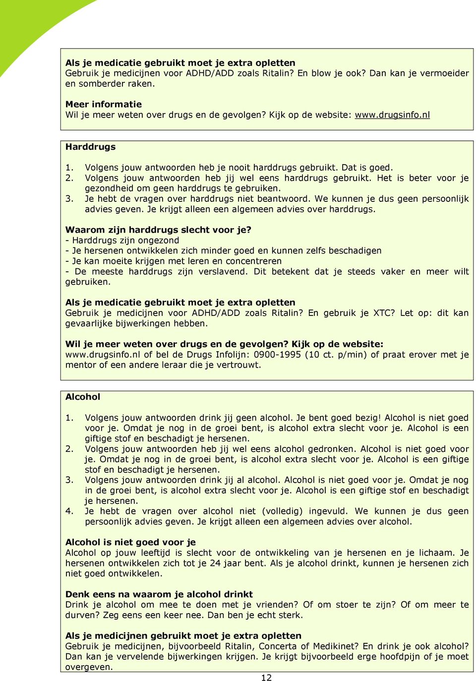 Volgens jouw antwoorden heb jij wel eens harddrugs gebruikt. Het is beter voor je gezondheid om geen harddrugs te gebruiken. 3. Je hebt de vragen over harddrugs niet beantwoord.