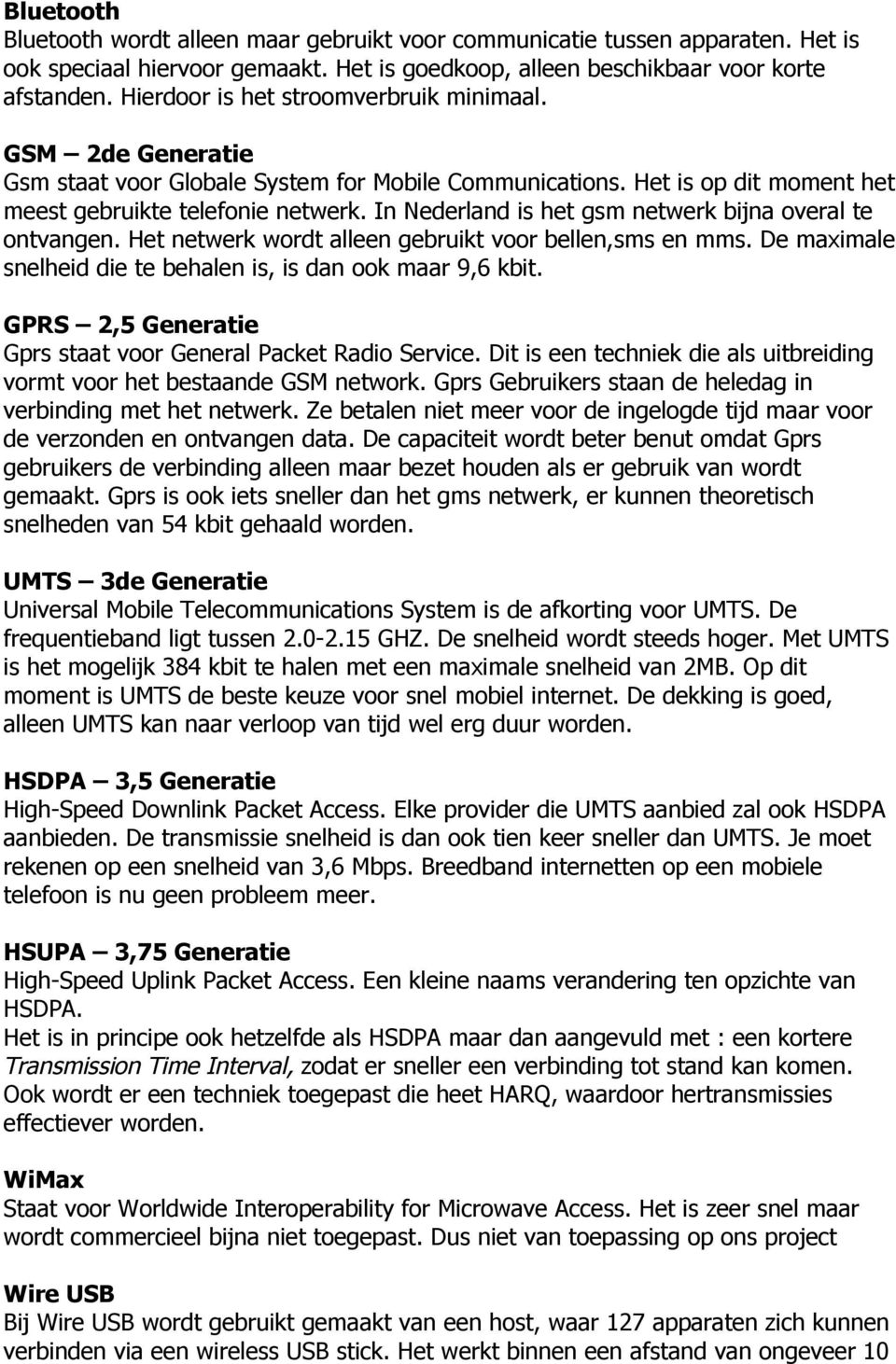 In Nederland is het gsm netwerk bijna overal te ontvangen. Het netwerk wordt alleen gebruikt voor bellen,sms en mms. De maximale snelheid die te behalen is, is dan ook maar 9,6 kbit.