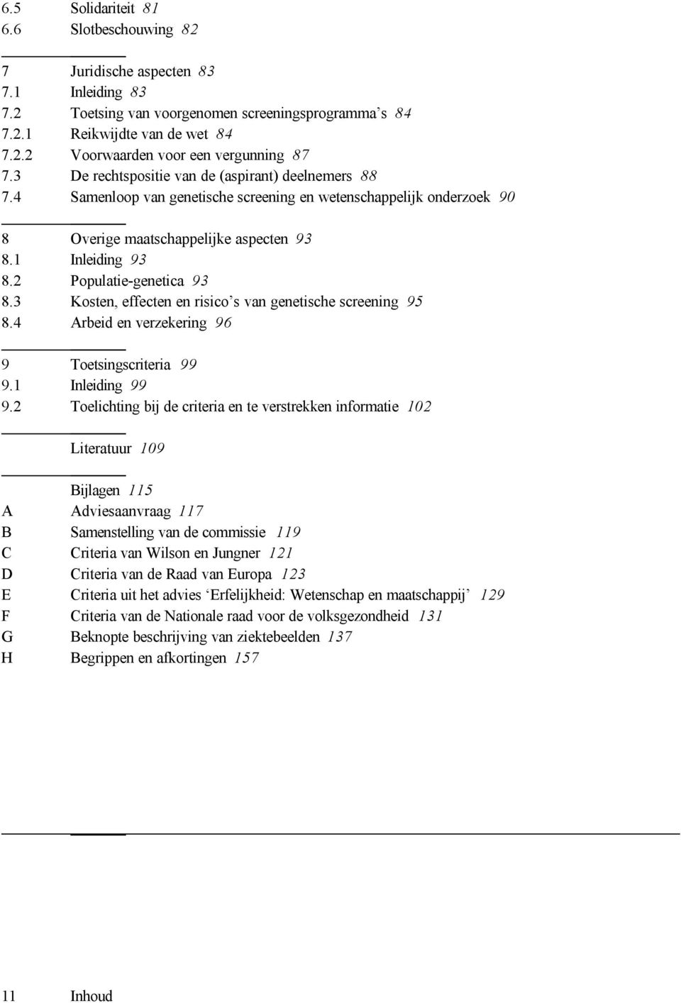 2 Populatie-genetica 93 8.3 Kosten, effecten en risico s van genetische screening 95 8.4 Arbeid en verzekering 96 9 Toetsingscriteria 99 9.1 Inleiding 99 9.