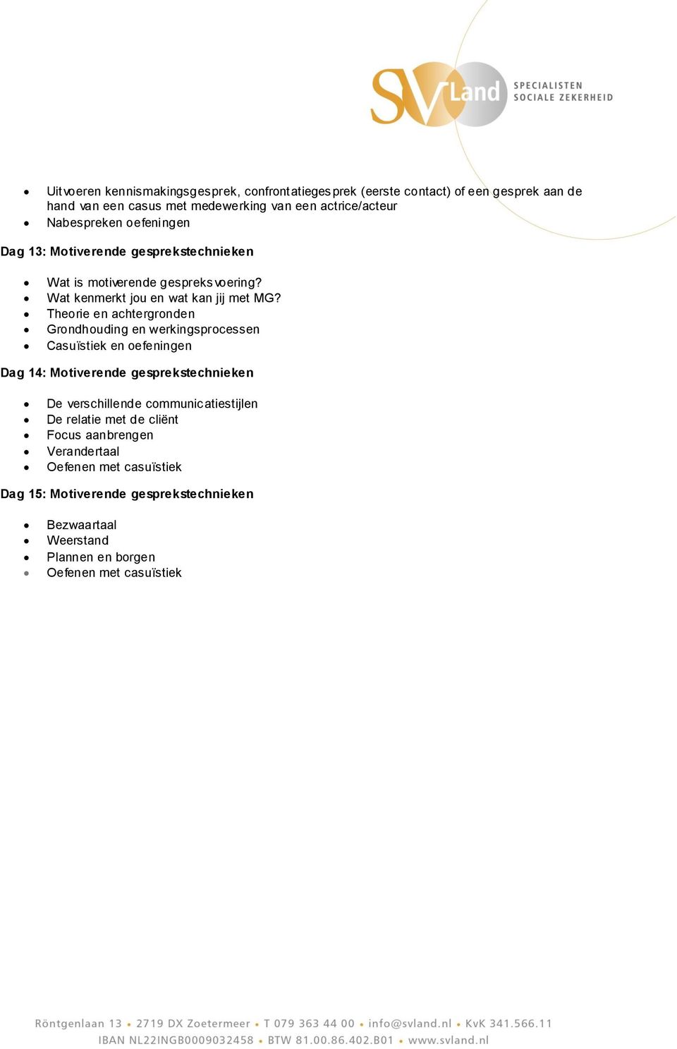 Theorie en achtergronden Grondhouding en werkingsprocessen Casuïstiek en oefeningen Dag 14: Motiverende gesprekstechnieken De verschillende