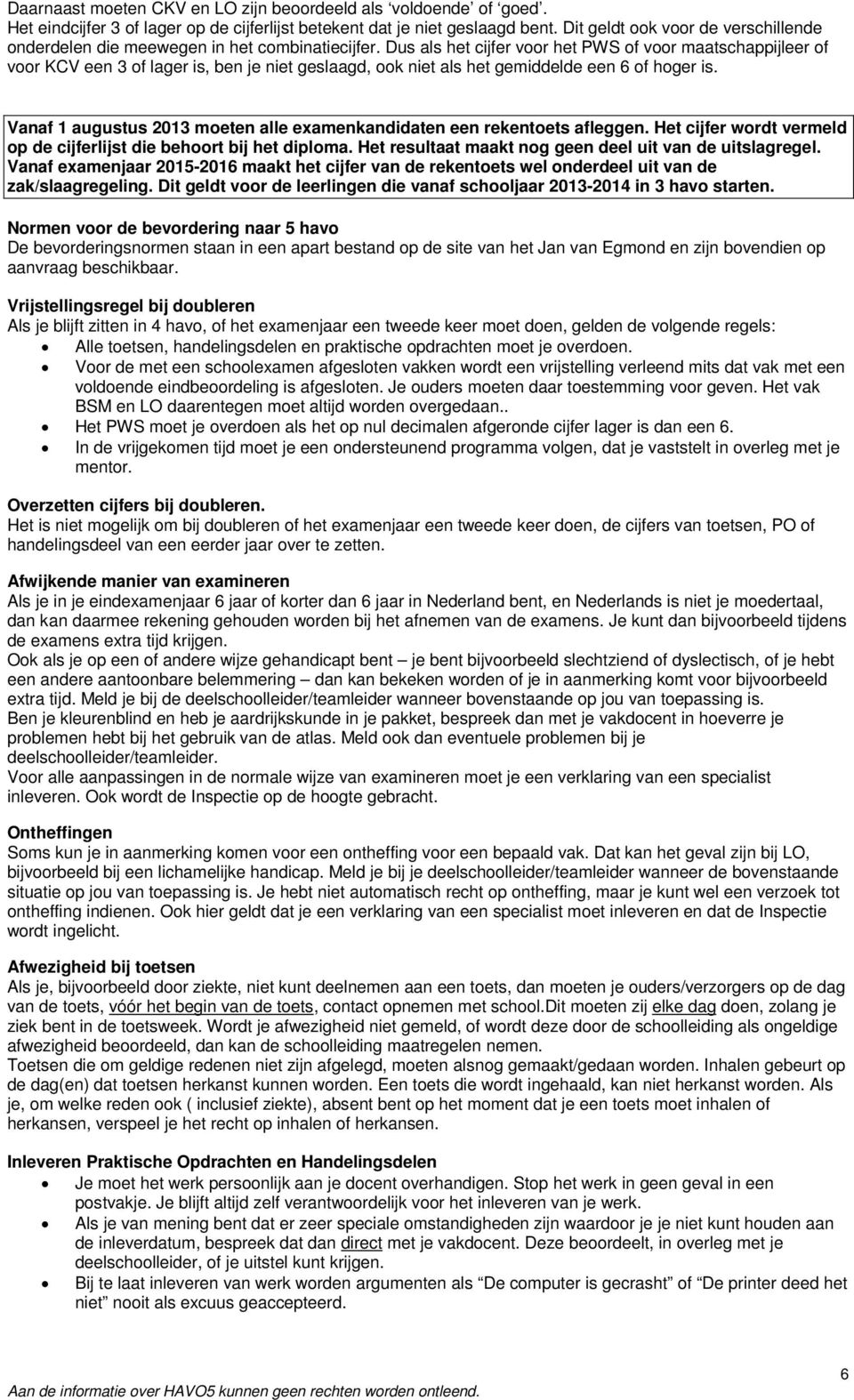 Dus als het cijfer voor het PWS of voor maatschappijleer of voor KCV een 3 of lager is, ben je niet geslaagd, ook niet als het gemiddelde een 6 of hoger is.