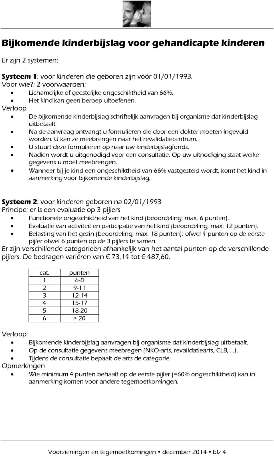 Verloop De bijkomende kinderbijslag schriftelijk aanvragen bij organisme dat kinderbijslag uitbetaalt. Na de aanvraag ontvangt u formulieren die door een dokter moeten ingevuld worden.