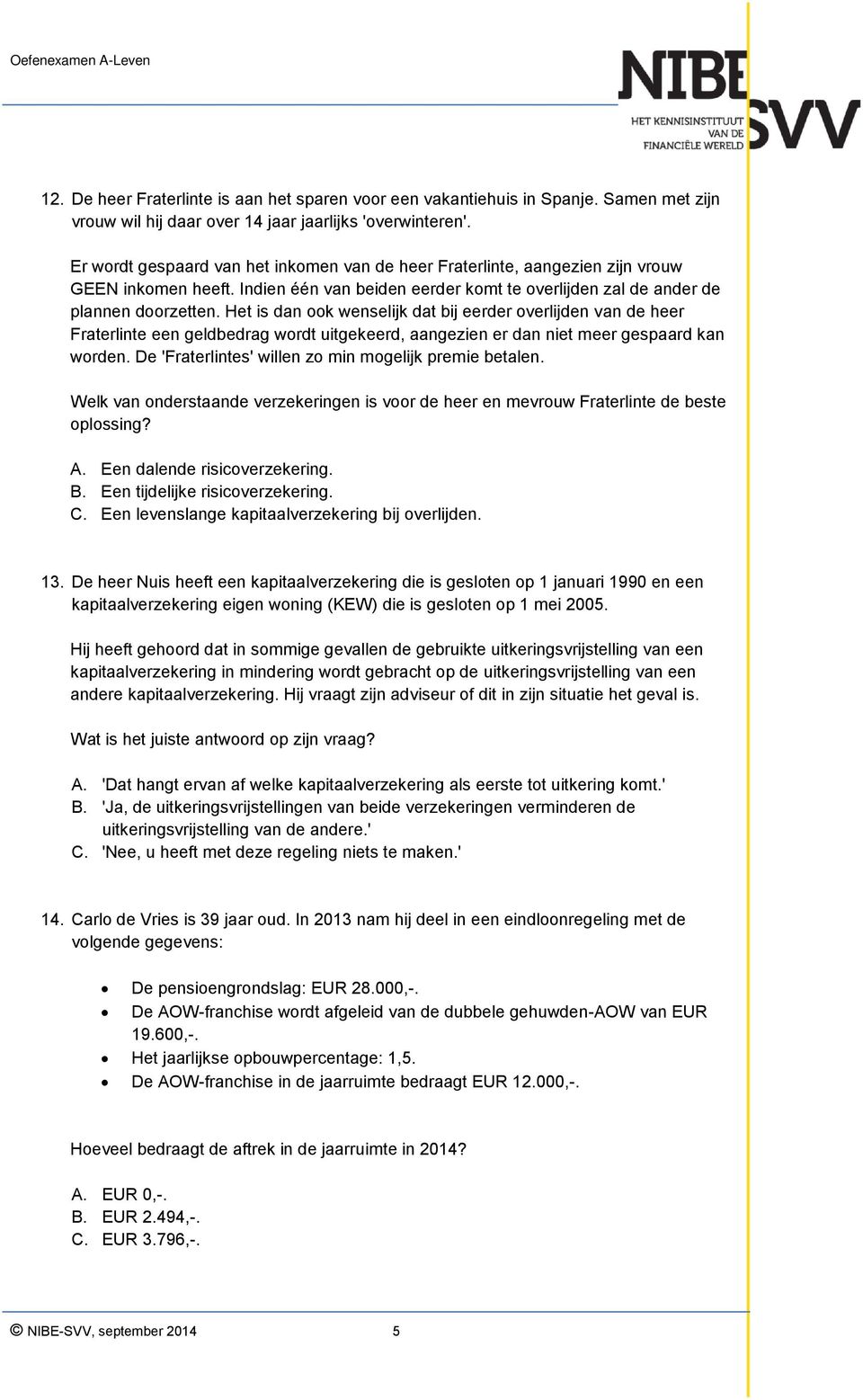 Het is dan ook wenselijk dat bij eerder overlijden van de heer Fraterlinte een geldbedrag wordt uitgekeerd, aangezien er dan niet meer gespaard kan worden.