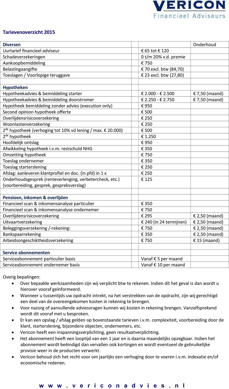 750 7,50 (maand) Hypotheek bemiddeling zonder advies (execution only) 950 Second opinion hypotheek offerte 500 Overlijdensrisicoverzekering 250 Woonlastenverzekering 250 2 de hypotheek (verhoging tot