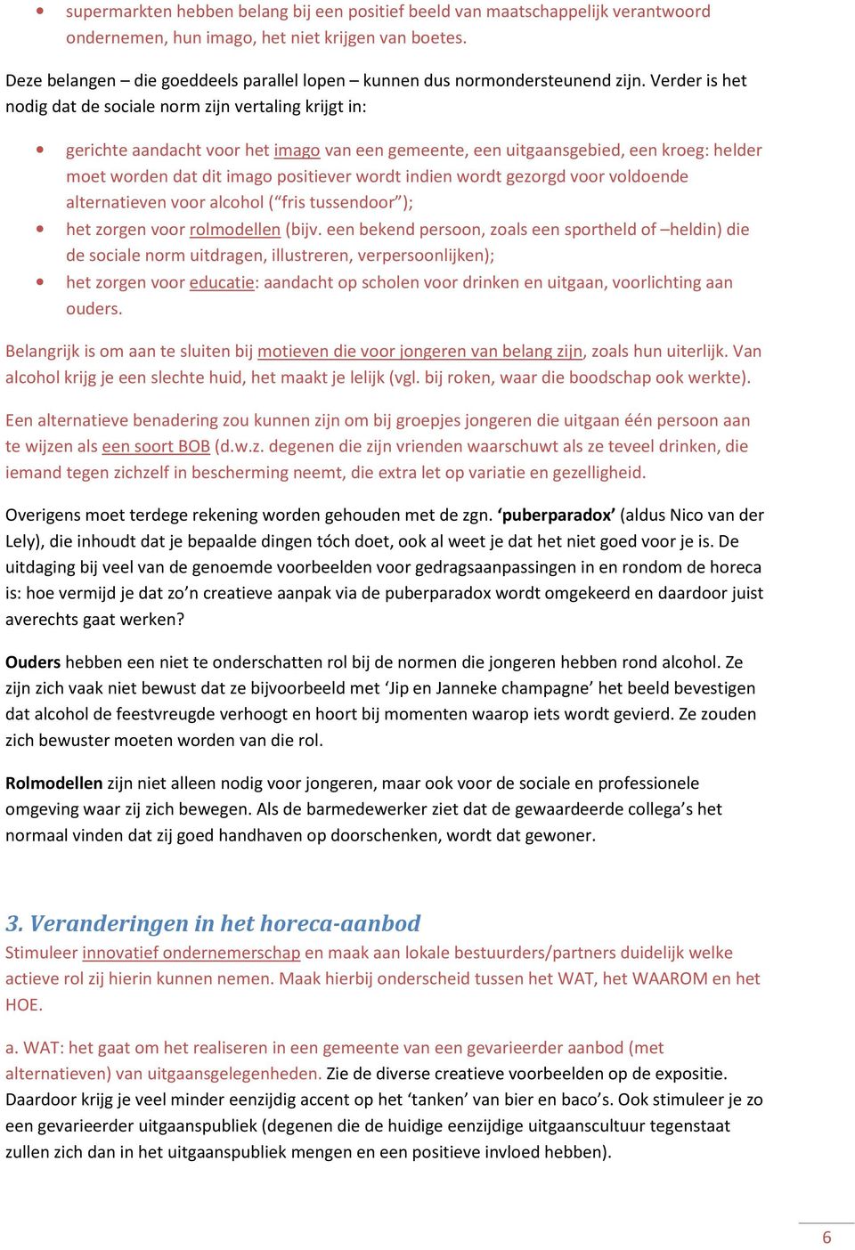 Verder is het nodig dat de sociale norm zijn vertaling krijgt in: gerichte aandacht voor het imago van een gemeente, een uitgaansgebied, een kroeg: helder moet worden dat dit imago positiever wordt