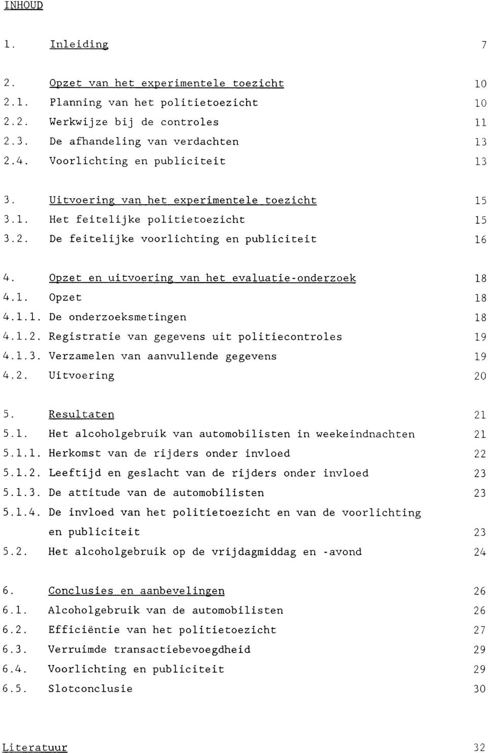 Opzet en uitvoering van het evaluatie-onderzoek 18 4.1. Opzet 18 4.1.1. De onderzoeksmetingen 18 4.1.2. Registratie van gegevens uit politiecontroles 19 4,1.3.