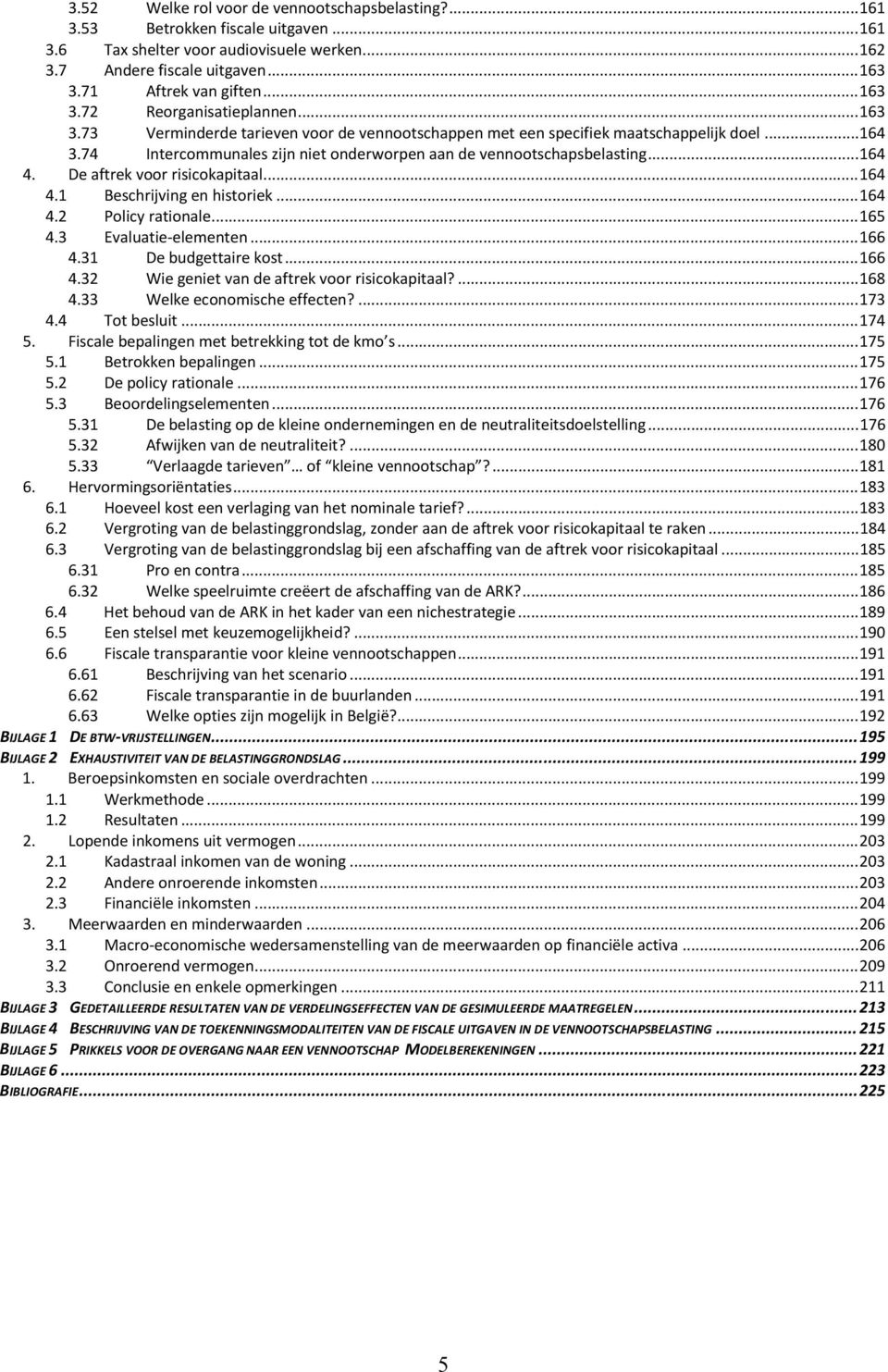 74 Intercommunales zijn niet onderworpen aan de vennootschapsbelasting... 164 4. De aftrek voor risicokapitaal... 164 4.1 Beschrijving en historiek... 164 4.2 Policy rationale... 165 4.