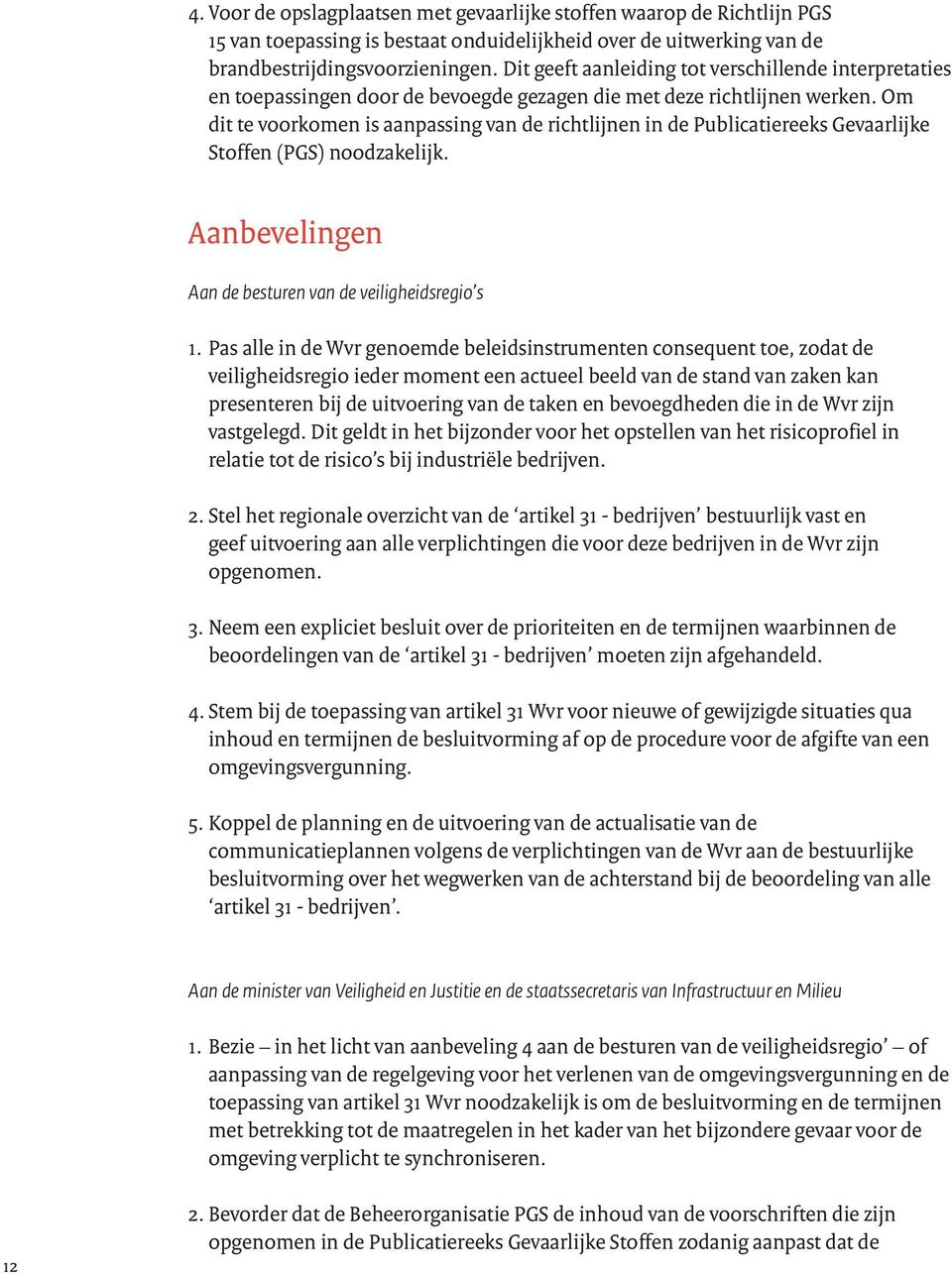 Om dit te voorkomen is aanpassing van de richtlijnen in de Publicatiereeks Gevaarlijke Stoffen (PGS) noodzakelijk. Aanbevelingen Aan de besturen van de veiligheidsregio s 1.