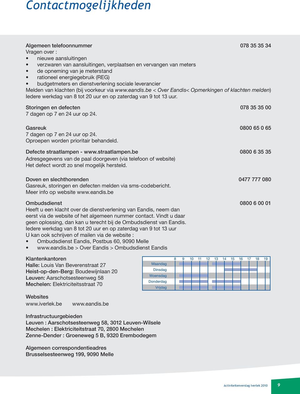 be < Over Eandis< Opmerkingen of klachten melden) Iedere werkdag van 8 tot 20 uur en op zaterdag van 9 tot 13 uur. Storingen en defecten 078 35 35 00 7 dagen op 7 en 24 uur op 24.