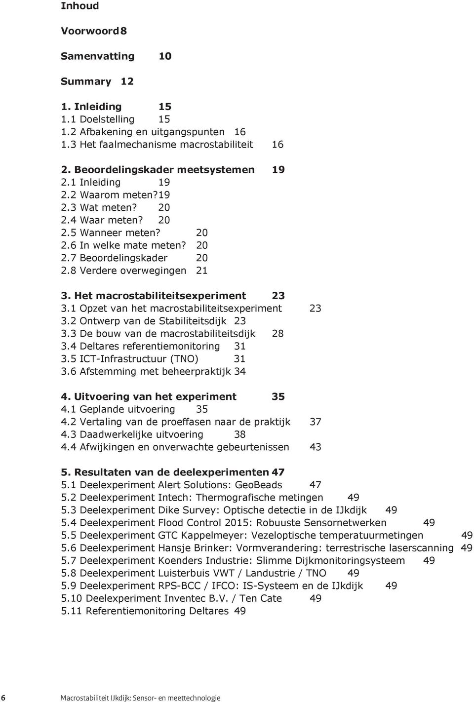 Het macrostabiliteitsexperiment 23 3.1 Opzet van het macrostabiliteitsexperiment 23 3.2 Ontwerp van de Stabiliteitsdijk 23 3.3 De bouw van de macrostabiliteitsdijk 28 3.