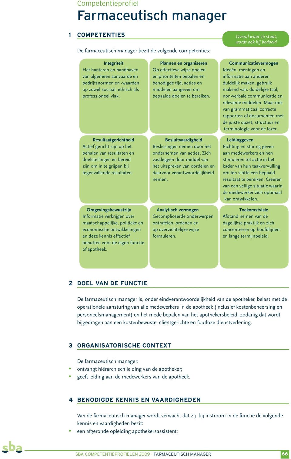 Resultaatgerichtheid Actief gericht zijn op het behalen van resultaten en doelstellingen en bereid zijn om in te grijpen bij tegenvallende resultaten.