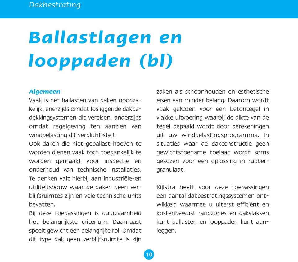 Te denken valt hierbij aan industriële-en utiliteitsbouw waar de daken geen verblijfsruimtes zijn en vele technische units bevatten. Bij deze toepassingen is duurzaamheid het belangrijkste criterium.