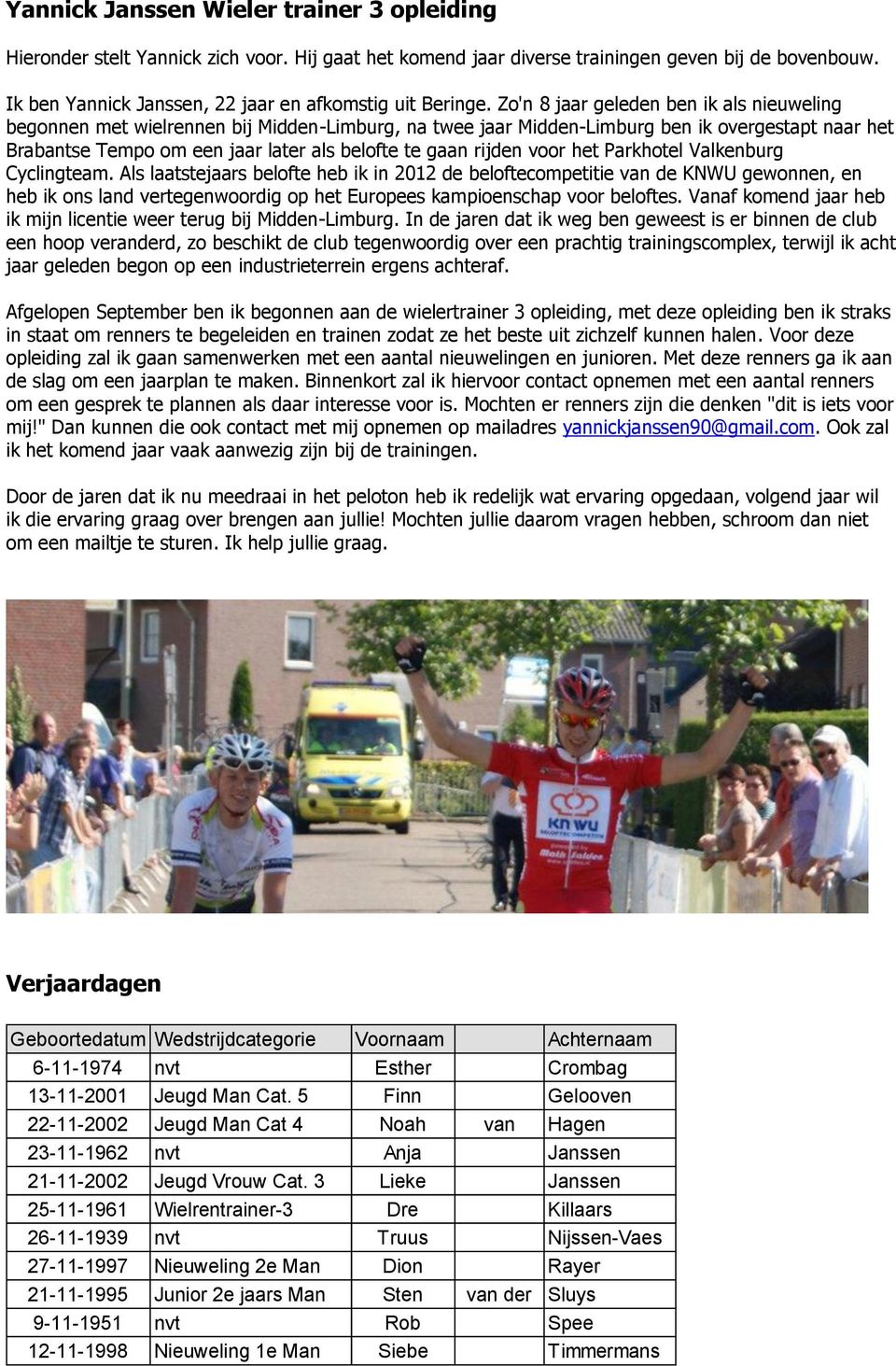 Zo'n 8 jaar geleden ben ik als nieuweling begonnen met wielrennen bij Midden-Limburg, na twee jaar Midden-Limburg ben ik overgestapt naar het Brabantse Tempo om een jaar later als belofte te gaan