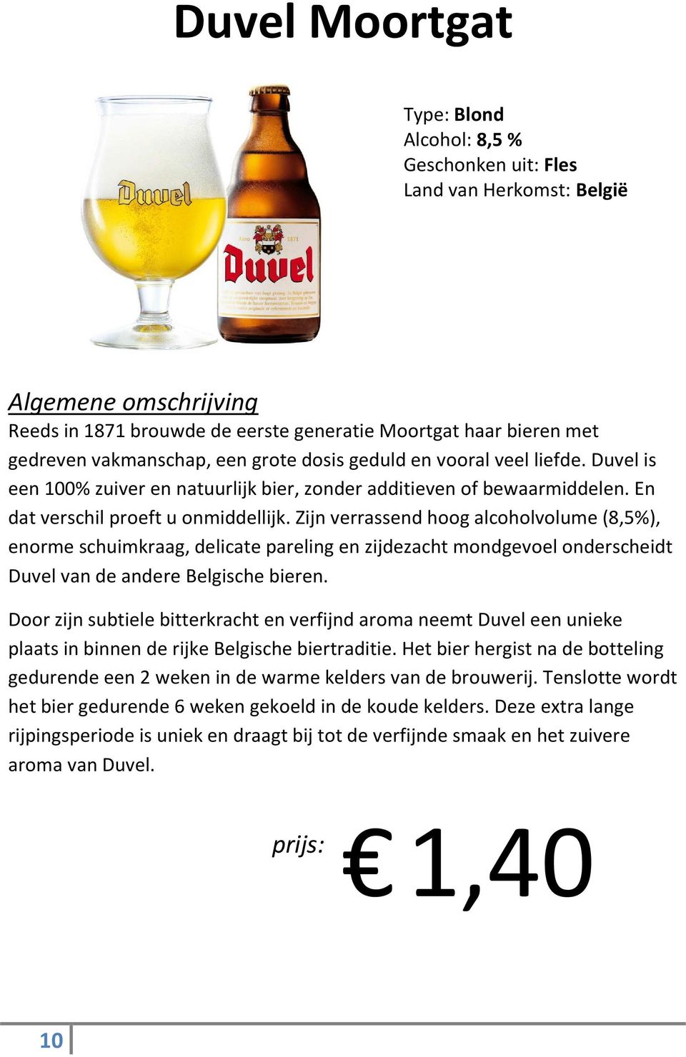 Zijn verrassend hoog alcoholvolume (8,5%), enorme schuimkraag, delicate pareling en zijdezacht mondgevoel onderscheidt Duvel van de andere Belgische bieren.