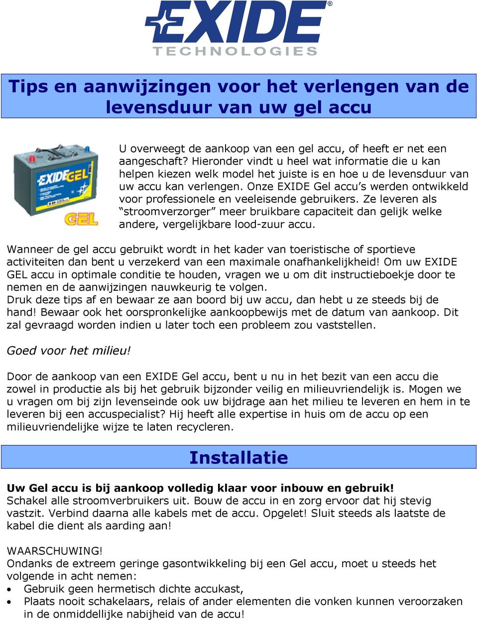 Onze EXIDE Gel accu s werden ontwikkeld voor professionele en veeleisende gebruikers. Ze leveren als stroomverzorger meer bruikbare capaciteit dan gelijk welke andere, vergelijkbare lood-zuur accu.