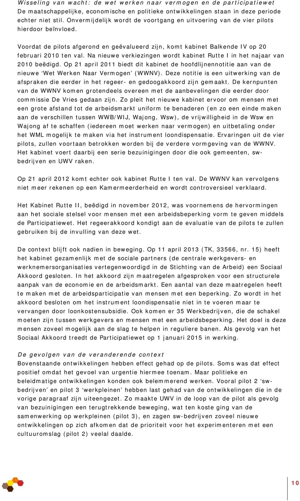 Na nieuwe verkiezingen wordt kabinet Rutte I in het najaar van 2010 beëdigd. Op 21 april 2011 biedt dit kabinet de hoofdlijnennotitie aan van de nieuwe Wet Werken Naar Vermogen (WWNV).