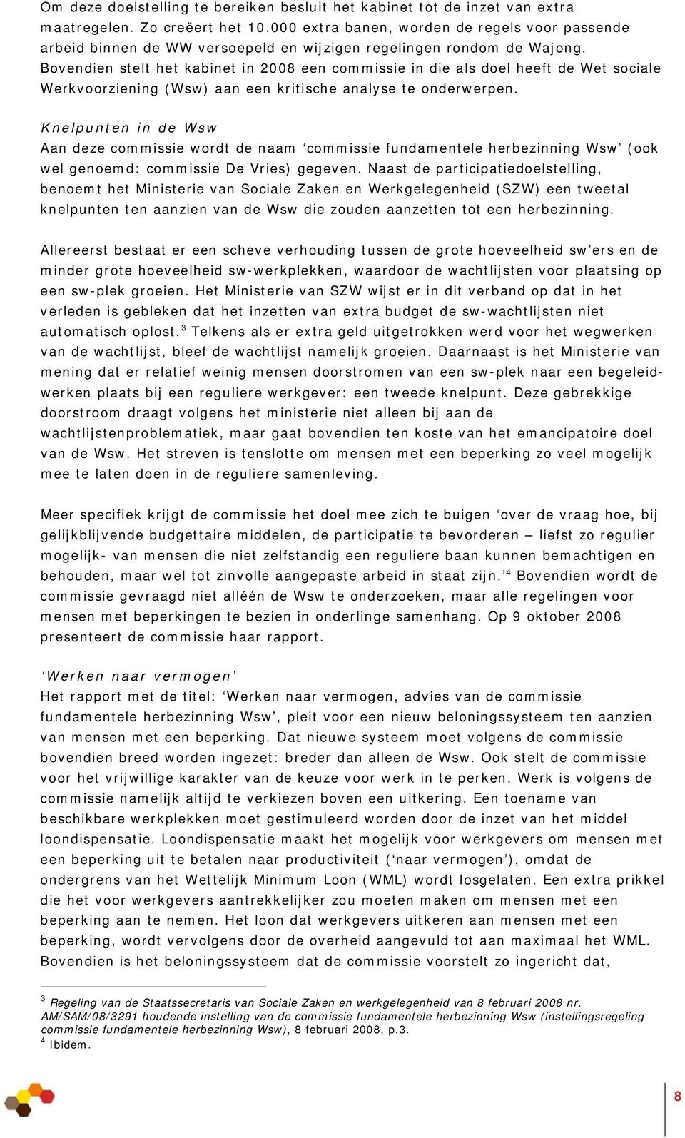 Bovendien stelt het kabinet in 2008 een commissie in die als doel heeft de Wet sociale Werkvoorziening (Wsw) aan een kritische analyse te onderwerpen.