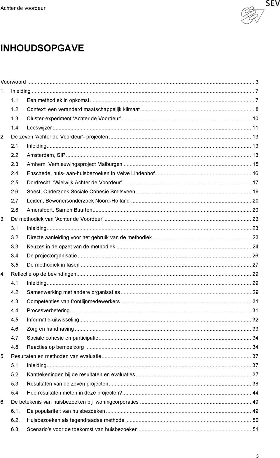 4 Enschede, huis- aan-huisbezoeken in Velve Lindenhof... 16 2.5 Dordrecht, Wielwijk Achter de Voordeur... 17 2.6 Soest, Onderzoek Sociale Cohesie Smitsveen... 19 2.