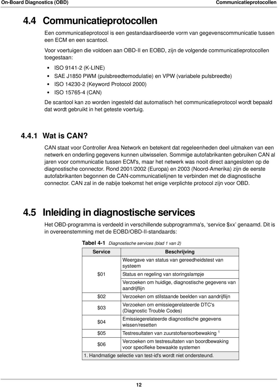 14230-2 (Keyword Protocol 2000) ISO 15765-4 (CAN) De scantool kan zo worden ingesteld dat automatisch het communicatieprotocol wordt bepaald dat wordt gebruikt in het geteste voertuig. 4.4.1 Wat is CAN?