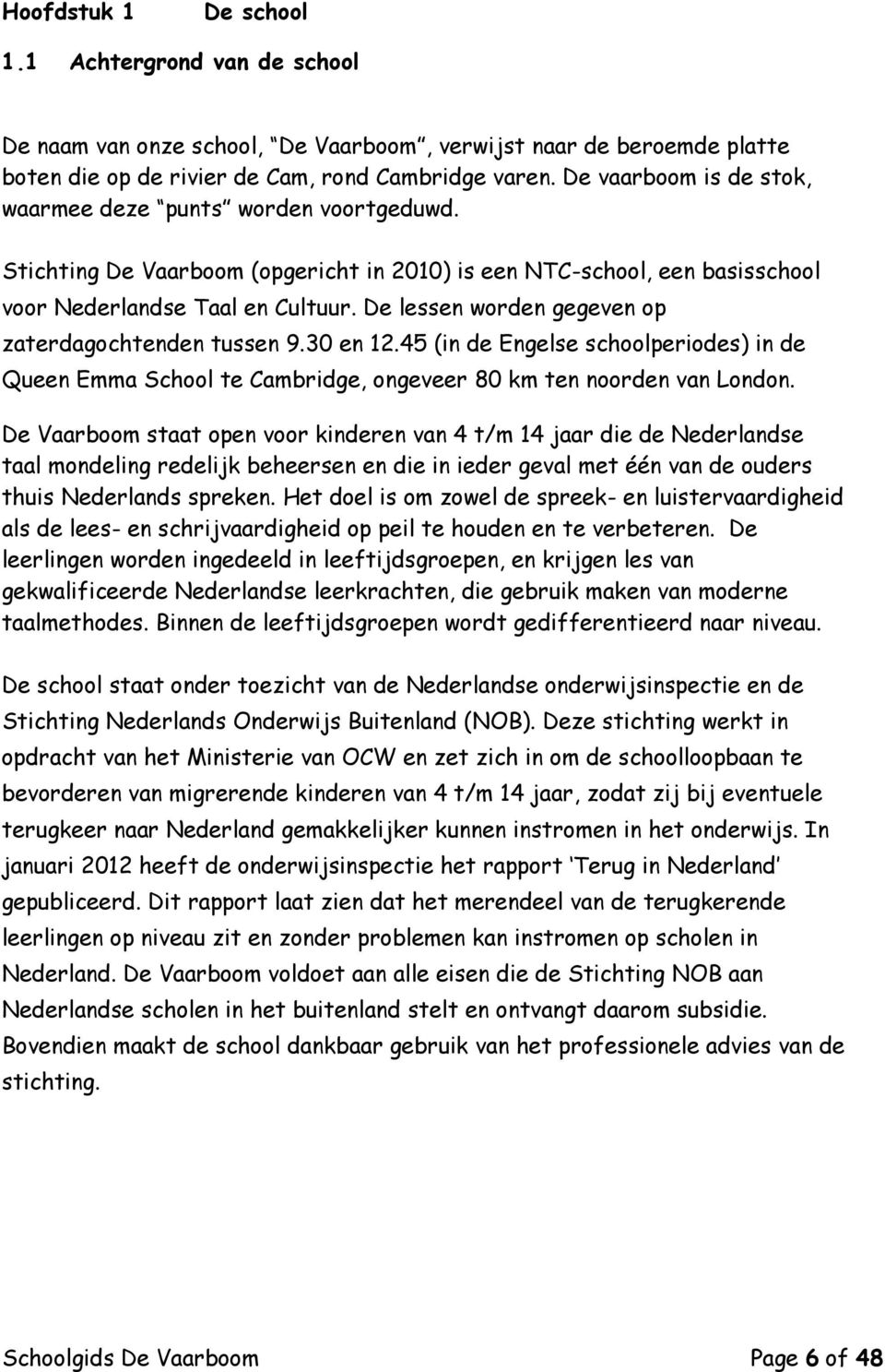 De lessen worden gegeven op zaterdagochtenden tussen 9.30 en 12.45 (in de Engelse schoolperiodes) in de Queen Emma School te Cambridge, ongeveer 80 km ten noorden van London.