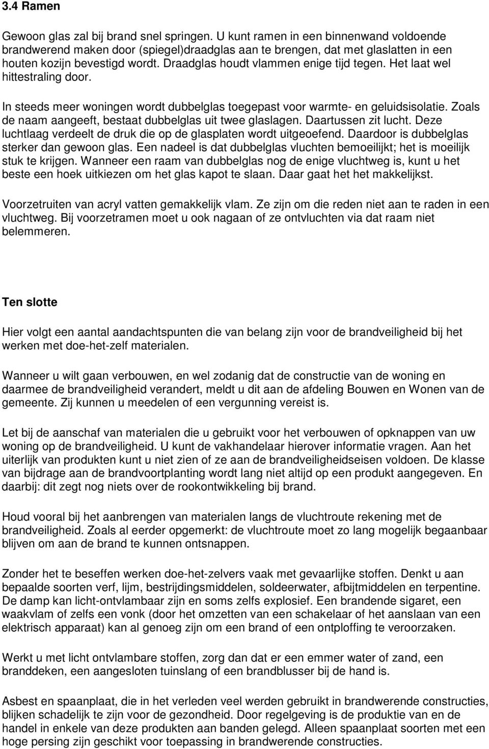 Het laat wel hittestraling door. In steeds meer woningen wordt dubbelglas toegepast voor warmte- en geluidsisolatie. Zoals de naam aangeeft, bestaat dubbelglas uit twee glaslagen.