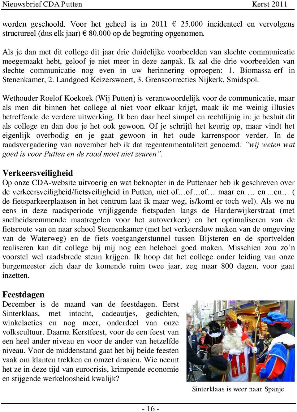 Ik zal die drie voorbeelden van slechte communicatie nog even in uw herinnering oproepen: 1. Biomassa-erf in Stenenkamer, 2. Landgoed Keizerswoert, 3. Grenscorrecties Nijkerk, Smidspol.