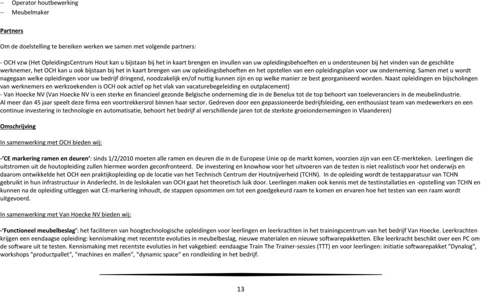 een opleidingsplan voor uw onderneming. Samen met u wordt nagegaan welke opleidingen voor uw bedrijf dringend, noodzakelijk en/of nuttig kunnen zijn en op welke manier ze best georganiseerd worden.